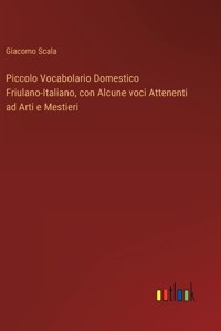 Piccolo Vocabolario Domestico Friulano-Italiano, con Alcune voci Attenenti ad Arti e Mestieri