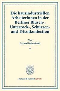 Die Hausindustriellen Arbeiterinnen in Der Berliner Blusen-, Unterrock-, Schurzen- Und Tricotkonfection