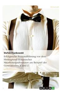 Erfolgreiche Personalführung vor dem Hintergrund dynamischer Mitarbeiterpräferenzen am Beispiel der Generationen Y und Z