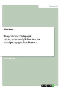 Tiergestützte Pädagogik. Interventionsmöglichkeiten im sozialpädagogischen Bereich