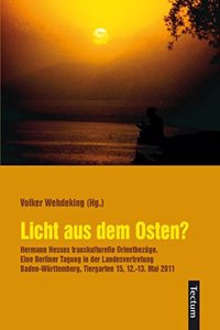 Licht Aus Dem Osten?: Hermann Hesses Transkulturelle Orientbezuge. Eine Berliner Tagung in Der Landesvertretung Baden-Wurttemberg, Tiergarten 15, 12.-13. Mai 2011