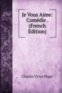 Je Vous Aime: Comedie . (French Edition)