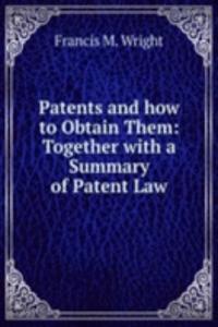 Patents and how to Obtain Them: Together with a Summary of Patent Law