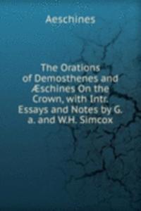 Orations of Demosthenes and Ã†schines On the Crown, with Intr. Essays and Notes by G.a. and W.H. Simcox