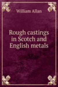 Rough castings in Scotch and English metals