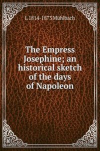 Empress Josephine; an historical sketch of the days of Napoleon
