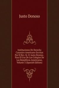 Instituciones De Derecho Canonico Americano Escritas Por El Rev. Sr. D. Justo Donoso . Para El Uso De Los Colegios De Las Republicas Americanas, Volume 3 (Spanish Edition)