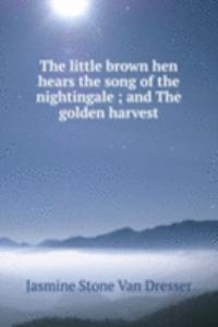 little brown hen hears the song of the nightingale ; and The golden harvest