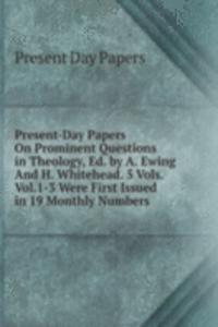 Present-Day Papers On Prominent Questions in Theology, Ed. by A. Ewing And H. Whitehead. 5 Vols. Vol.1-3 Were First Issued in 19 Monthly Numbers.