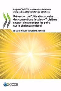 Projet Ocde/G20 Sur l'Érosion de la Base d'Imposition Et Le Transfert de Bénéfices Prévention de l'Utilisation Abusive Des Conventions Fiscales - Troisième Rapport d'Examen Par Les Pairs Sur Le Chalandage Fiscal Le Cadre Inclusif Sur Le Beps: Actio