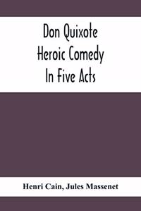 Don Quixote; Heroic Comedy In Five Acts