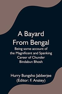 Bayard From Bengal; Being some account of the Magnificent and Spanking Career of Chunder Bindabun Bhosh