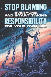 Stop Blaming Everyone and Start Taking Responsibility for your Own Life