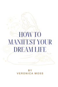 How to Manifest Your Dream Life