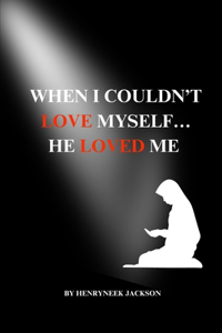 When I Couldn't Love Myself...He Loved Me