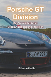 Porsche GT Division: Das Vermächtnis der Geschwindigkeit und Präzision