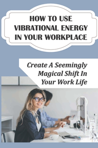 How To Use Vibrational Energy In Your Workplace