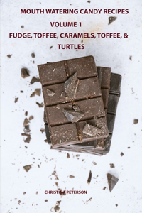 Mouth Watering Candies, Fudge, Toffee, Caramel, Truffles, Chocolate &Turtles, Volume 1