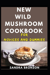 New Wild Mushroom Cookbook For Novices And Dummies