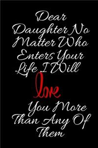 Dear Daughter No Matter Who Enters Your Life I Will Love You More Than Any Of Them