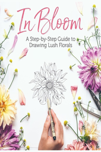 In Bloom A Step-by-Step Guide to Drawing Lush Florals