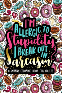 I'm Allergic to Stupidity, I Break Out in Sarcasm A Snarky Coloring Book for Adults