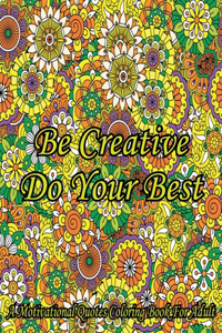 Be Creative Do Your Best. A Motivational Quotes Coloring Book For Adult