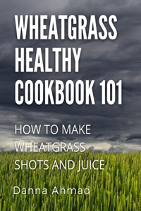 Wheatgrass healthy cookbook 101