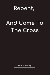 Repent, And Come To The Cross