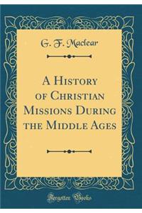 A History of Christian Missions During the Middle Ages (Classic Reprint)