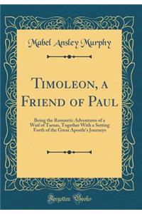 Timoleon, a Friend of Paul: Being the Romantic Adventures of a Waif of Tarsus, Together with a Setting Forth of the Great Apostle's Journeys (Classic Reprint)