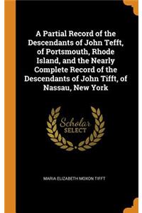 A Partial Record of the Descendants of John Tefft, of Portsmouth, Rhode Island, and the Nearly Complete Record of the Descendants of John Tifft, of Nassau, New York