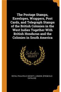 The Postage Stamps, Envelopes, Wrappers, Post Cards, and Telegraph Stamps of the British Colonies in the West Indies Together with British Honduras and the Colonies in South America