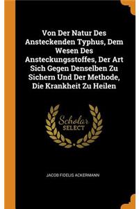 Von Der Natur Des Ansteckenden Typhus, Dem Wesen Des Ansteckungsstoffes, Der Art Sich Gegen Denselben Zu Sichern Und Der Methode, Die Krankheit Zu Heilen