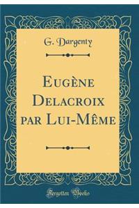 EugÃ¨ne Delacroix Par Lui-MÃ¨me (Classic Reprint)