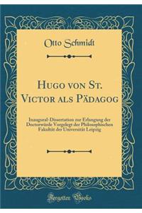 Hugo Von St. Victor ALS PÃ¤dagog: Inaugural-Dissertation Zur Erlangung Der DoctorwÃ¼rde Vorgelegt Der Philosophischen FakultÃ¤t Der UniversitÃ¤t Leipzig (Classic Reprint)