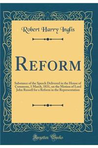 Reform: Substance of the Speech Delivered in the House of Commons, 1 March, 1831, on the Motion of Lord John Russell for a Reform in the Representation (Classic Reprint)