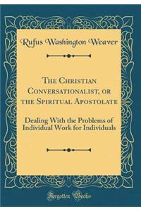 The Christian Conversationalist, or the Spiritual Apostolate: Dealing with the Problems of Individual Work for Individuals (Classic Reprint)