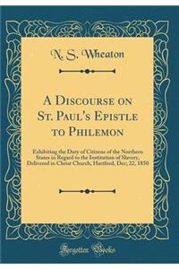 A Discourse on St. Paul's Epistle to Philemon: Exhibiting the Duty of Citizens of the Northern States in Regard to the Institution of Slavery, Delivered in Christ Church, Hartford, Dec; 22, 1850 (Classic Reprint): Exhibiting the Duty of Citizens of the Northern States in Regard to the Institution of Slavery, Delivered in Christ Church, Hartford, Dec; 22, 1850 