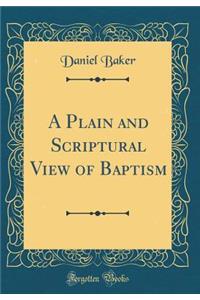A Plain and Scriptural View of Baptism (Classic Reprint)