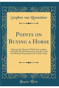Points on Buying a Horse: Showing the Means by Which Unsoundness and Faults May Be Discovered; Also the Tricks and Methods Frequently Used to Effect Sales (Classic Reprint)