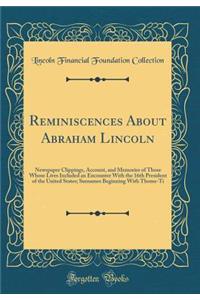 Reminiscences about Abraham Lincoln: Newspaper Clippings, Account, and Memories of Those Whose Lives Included an Encounter with the 16th President of the United States; Surnames Beginning with Thoms-Ti (Classic Reprint)