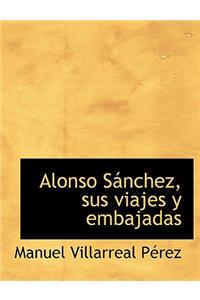 Alonso Sainchez, Sus Viajes y Embajadas