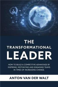 Transformational Leader: How to build a competitive advantage by inspiring, motivating and engaging teams in times of increasing change