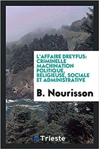 L'affaire Dreyfus: Criminelle machination politique, religieuse, sociale et administrative