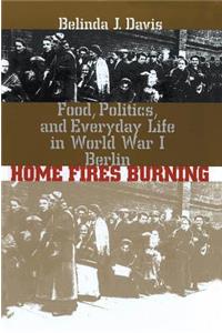 Home Fires Burning: Food, Politics, and Everyday Life in World War I Berlin