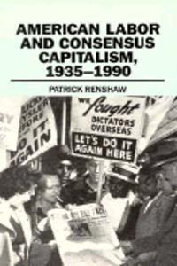 American Labor And Consensus Capitalism ,1935 - 1990