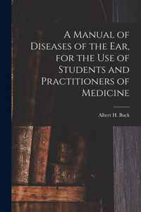Manual of Diseases of the Ear, for the Use of Students and Practitioners of Medicine