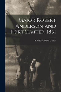 Major Robert Anderson and Fort Sumter, 1861