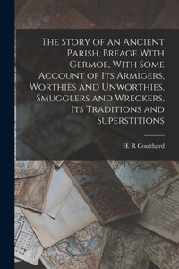Story of an Ancient Parish, Breage With Germoe, With Some Account of its Armigers, Worthies and Unworthies, Smugglers and Wreckers, its Traditions and Superstitions